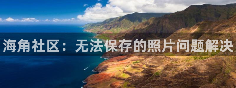 海角社区会员才能看贴吗：海角社区：无法保存的照片问题解决