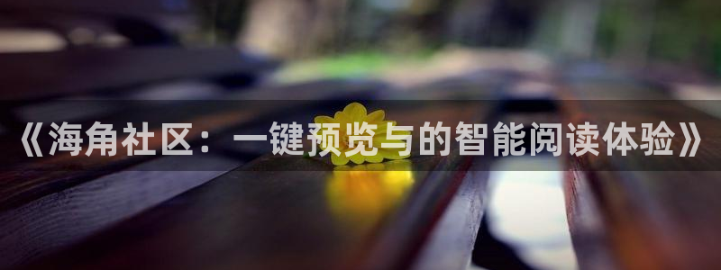 hj0bf海角社区：《海角社区：一键预览与的智能阅读体验》
