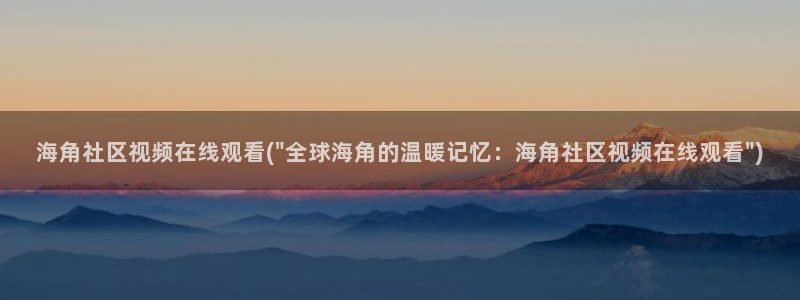 海角社区真实：海角社区视频在线观看(\