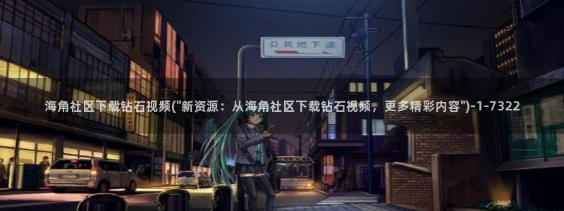 海角社区国内：海角社区下载钻石视频(\