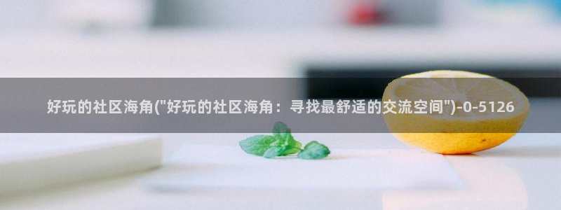 海角社区app官网p：好玩的社区海角(\