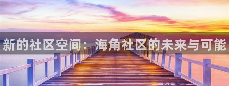 海角社区海角海角haijiao：新的社区空间：海角社区的未来与可能